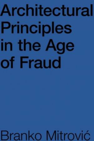 Architectural Principles In The Age Of Fraud by Branko Mitrovic´