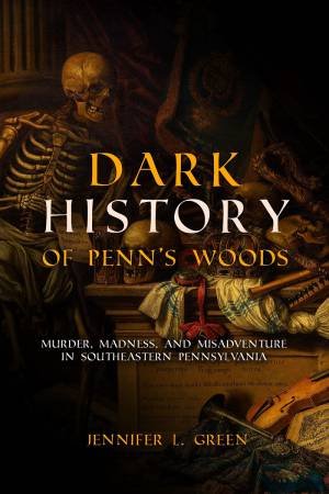 Dark History Of Penn's Woods by Jennifer L. Green