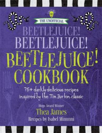 The Unofficial Beetlejuice! Beetlejuice! Beetlejuice! Cookbook by Thea James & Isabel Minunni