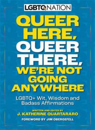 Queer Here. Queer There. We’re Not Going Anywhere