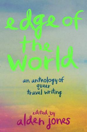 Edge of the World by Alden Jones & Andrew Ellis Evans & Nicole Shawan Junior & Alexander Chee & Putsata Reang & Garrard Conley & Daisy Hernndez & Genevieve Hudson & Zoe Sprankle & Edmund White & Alex Marzano-Lesnevich & R
