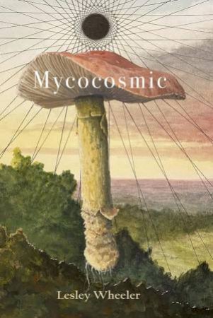 Mycocosmic by Lesley Wheeler