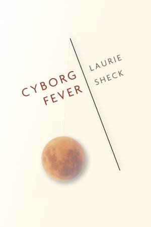 Cyborg Fever by Laurie Sheck