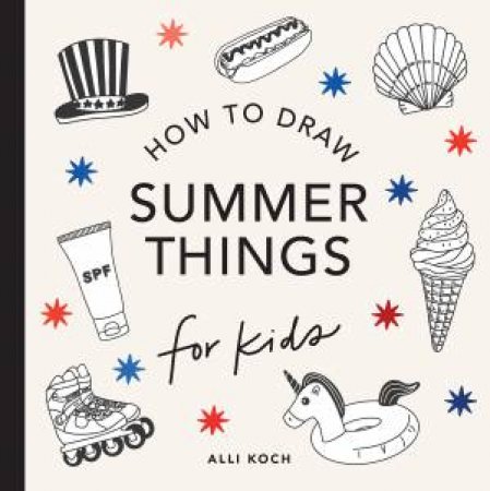 Summer Things: How to Draw Books for Kids Featuring Beach Fun, Summer Camp, Picnics, and More by Alli Koch