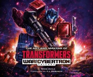 The Art And Making Of Transformers: War For Cybertron Trilogy by Mike Avila & F.J. DeSanto