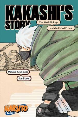 Naruto: Kakashi's Story—The Sixth Hokage And The Failed Prince by Masashi Kishimoto & Jun Esaka & Jocelyne Allen