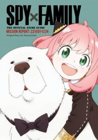 Spy x Family: The Official Anime Guide—Mission Report: 221001-1224 by Tatsuya Endo