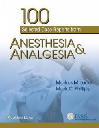 100 Selected Case Reports From Anesthesia & Analgesia by Markus Luedi & Mark C. Phillips