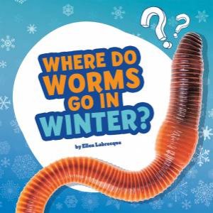 Questions and Answers About Animals: Where Do Worms Go In Winter by Ellen Labrecque