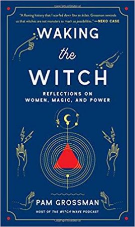 Waking The Witch: Reflections On Women, Magic, And Power by Pam Grossman