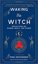 Waking The Witch Reflections On Women Magic And Power