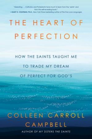 The Heart Of Perfection by Colleen Carroll Campbell