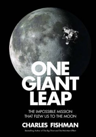 One Giant Leap: The Impossible Mission That Flew Us To The Moon by Charles Fishman