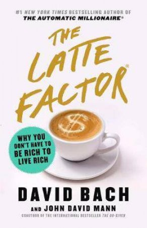 Latte Factor: Why You Don't Have To Be Rich To Live Rich by David Bach