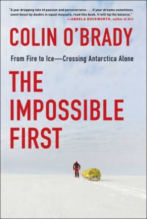 Impossible First: From Fire To Ice-Crossing Antarctica Alone by Colin O'Brady