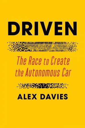 Driven: The Race To Create The Autonomous Car by Alex Davies