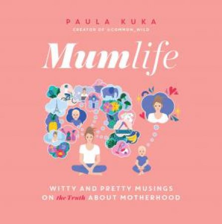 Mumlife: Witty And Pretty Musings On (The Truth About) Motherhood by Paula Kuka