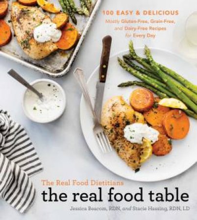 The Real Food Dietitians: The Real Food Table by Jessica Beacom & Stacie Hassing