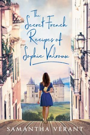 The Secret French Recipes Of Sophie Valroux by Samantha Vrant