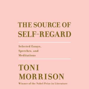 The Source Of Self-Regard: Selected Essays, Speeches, and Meditations by Toni Morrison