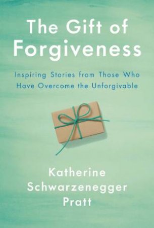 The Gift Of Forgiveness by Katherine Schwarzenegger Pratt