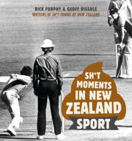 Sh*t Moments In New Zealand Sport by Rick Furphy & Geoff Rissole