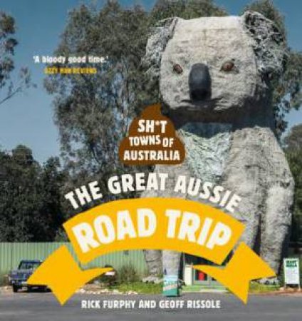 Sh*t Towns Of Australia: The Great Aussie Road Trip by Rick Furphy & Geoff Rissole