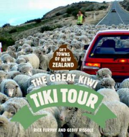 Sh*t Towns Of New Zealand: The Great Kiwi Tiki Tour by Rick Furphy & Geoff Rissole