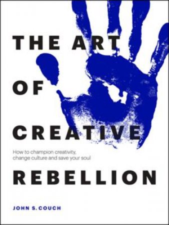 The Art Of Creative Rebellion by John S. Couch