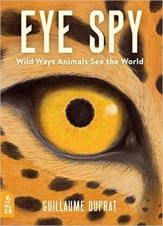 Eye Spy: Wild Ways Animals See The World by Guillaume Duprat