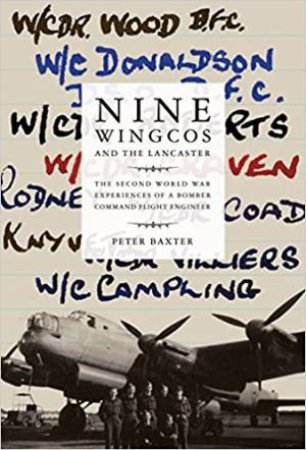 Nine Wingcos And The Lancaster: The Second World War Experiences Of A Bomber Command Flight Engineer by Peter Baxter