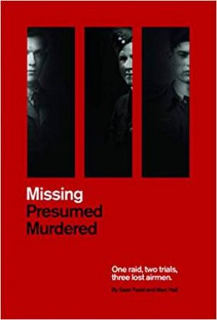 Missing Presumed Murdered: One Raid, Two Trials, Three Lost Airmen by Marc Hall & Sean Feast