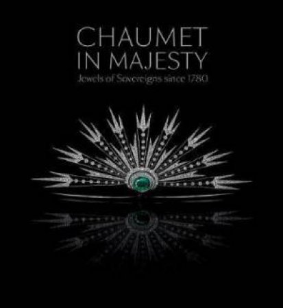 Chaumet In Majesty: Jewels Of Sovereigns Since 1780 by Various