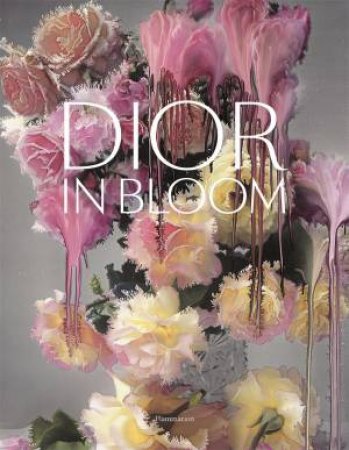 Dior In Bloom by Alain Stella & Naomi Sachs & Justine Picardie & Nick Knight