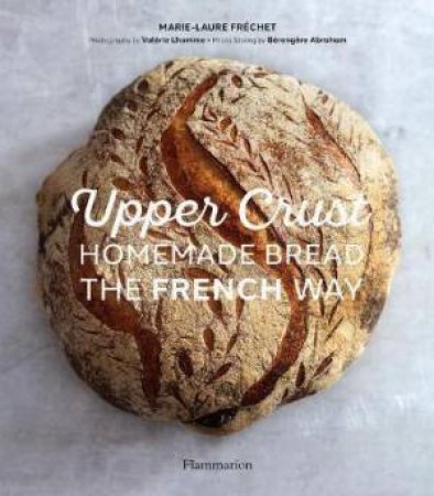 Upper Crust: Homemade Bread The French Way