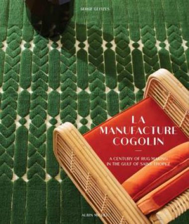 La Manufacture Cogolin: A Century of Rug Making in the Gulf of Saint Tropez by SERGE GLEIZE