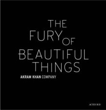 Akram Khan The Fury Of Beautiful Things