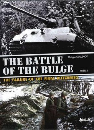 The Battle Of The Bulge: The Failure Of The Final Blitzkrieg Vol1 by Philippe Guillemot
