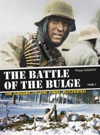 The Battle Of The Bulge: The Failure Of The Final Blitzkrieg Vol 2 by Philippe Guillemot