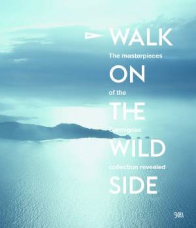 Walk On The Wild Side: The Masterpiece Of The Carmignac Collection by Germano Celant