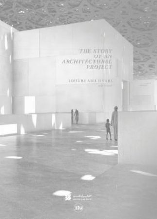 Louvre Abu Dhabi: The Story Of An Architectural Project by Olivier Boissière & Jean Nouvel