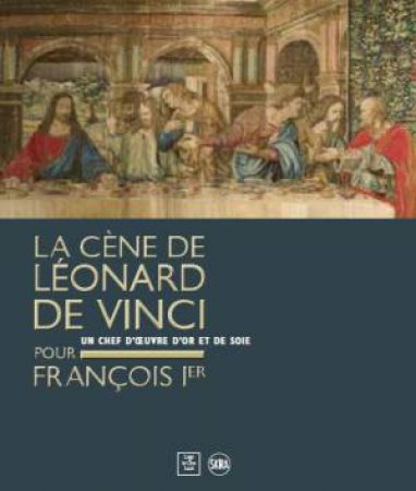 Leonardo Da Vinci’s Last Supper For François I by Pietro Marani