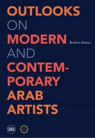 Outlooks on Modern and Contemporary Arab Artists by Brahim Alaoui