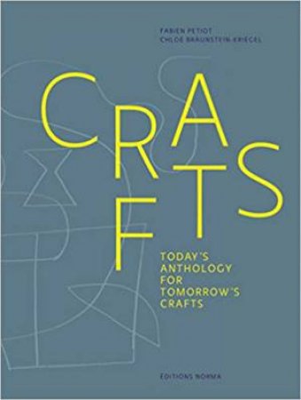 Crafts: A Contemporary Anthology On Tomorrow's Craftsmanship by Fabien Petiot & Chloe Braunstein-Kriegel
