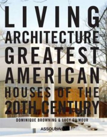 Living Architecture: Greatest American Houses of the 20th Century by BROWNING DOMINIQUE & GILMOUR LUCY