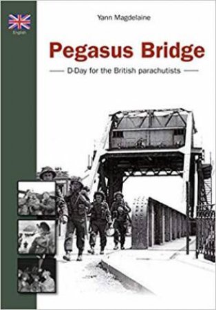 Pegasus Bridge: D-Day For The British Parachutists by Yann Magdelaine