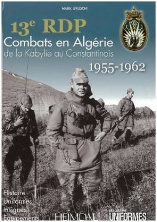 13eme Rdp: Fighting in Algeria (1955-1962) from Kabylia to Constantine by BRUSCHI MARK