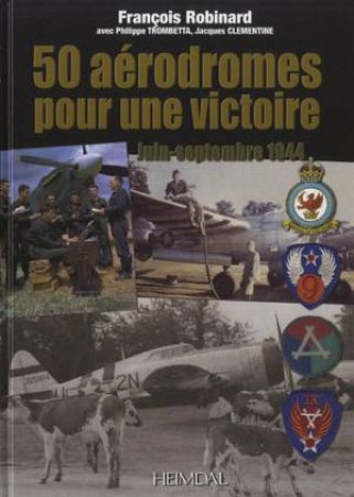 50 Aerodromes Pour Une Victoire: Juin-Septembre 1944 by ROBINARD FRANCOIS