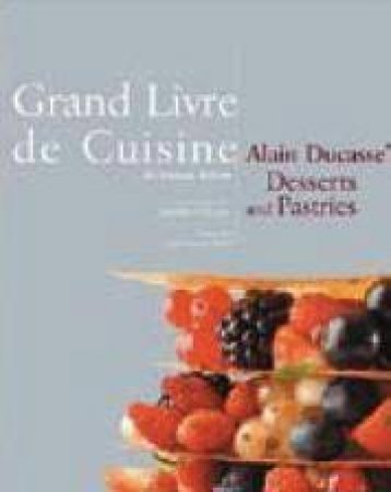 Grand Livre De Cuisine: Alain Ducasse's Desserts And Pastries by Alain Ducasse