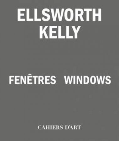 Ellsworth Kelly – Windows / Fenêtres by Serges Lasvignes & Bernard Blistène & Jean-Pierre Criqui & Yve-Alain Bois & Staffan Ahrenberg